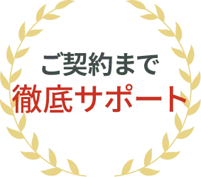 ご契約まで徹底サポート